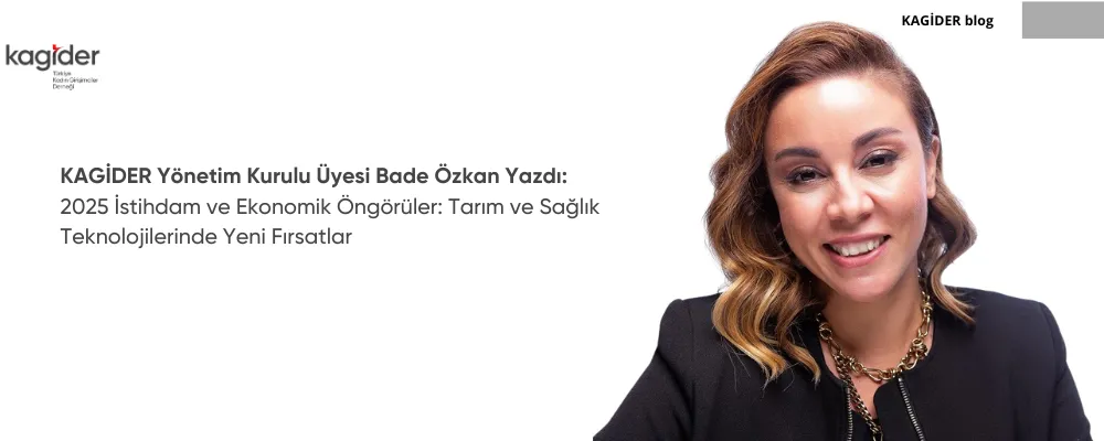 KAGİDER Yönetim Kurulu Üyesi Bade Özkan Yazdı: 2025 İstihdam ve Ekonomik Öngörüler: Tarım ve Sağlık Teknolojilerinde Yeni Fırsatlar