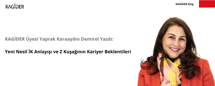 KAGİDER Üyesi Yaprak Karaaydın Demirel Yazdı: Yeni Nesil İK Anlayışı ve Z Kuşağının Kariyer Beklentileri
