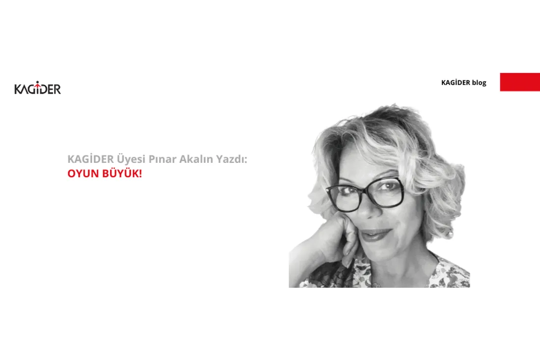KAGİDER Üyesi Pınar Akalın Yazdı: OYUN BÜYÜK!