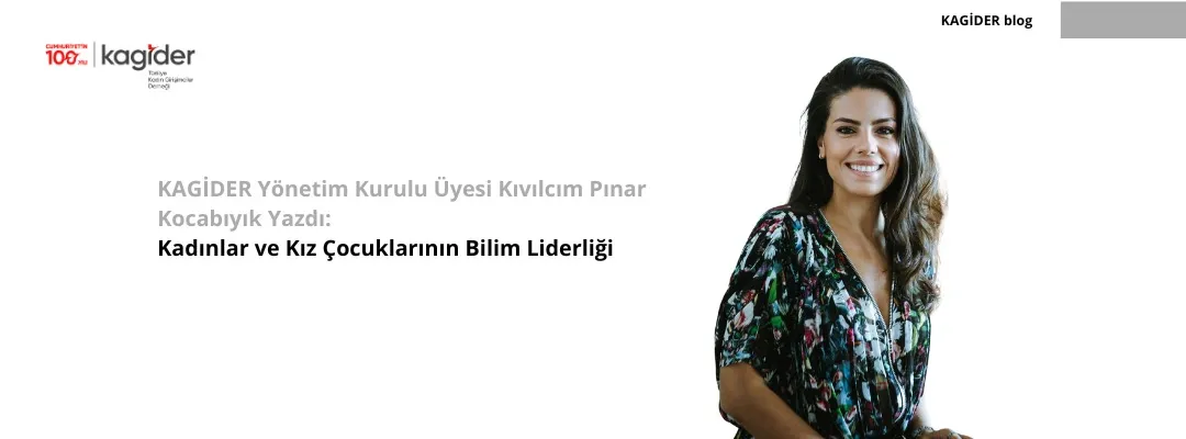 KAGİDER Yönetim Kurulu Üyesi Kıvılcım Pınar Kocabıyık Yazdı: Kadınlar ve Kız Çocuklarının Bilim Liderliği